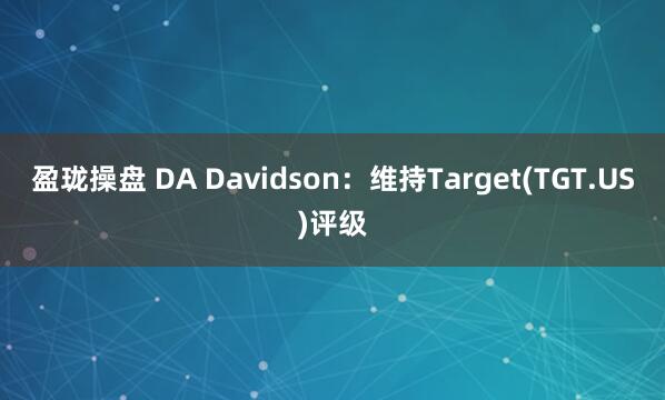 盈珑操盘 DA Davidson：维持Target(TGT.US)评级