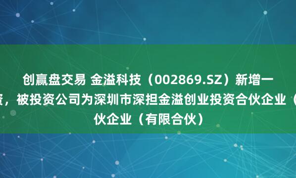 创赢盘交易 金溢科技（002869.SZ）新增一起对外投资，被投资公司为深圳市深担金溢创业投资合伙企业（有限合伙）