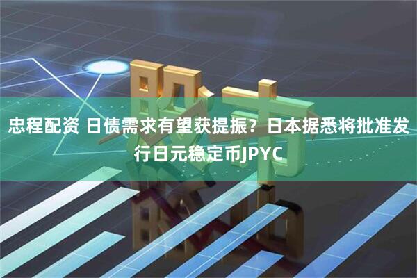 忠程配资 日债需求有望获提振？日本据悉将批准发行日元稳定币JPYC