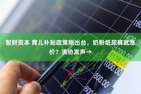 智财资本 育儿补贴政策刚出台，奶粉纸尿裤就涨价？消协发声→