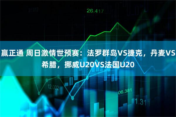 赢正通 周日激情世预赛:法罗群岛VS捷克,丹麦VS希腊,挪威U20VS法国U20