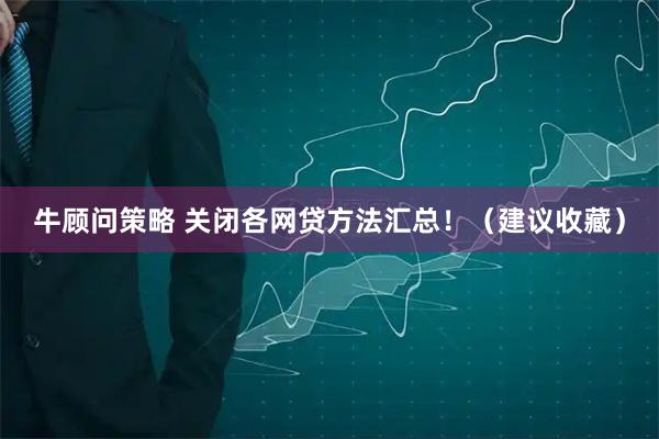 牛顾问策略 关闭各网贷方法汇总!(建议收藏)