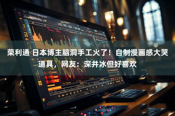 荣利通 日本博主脑洞手工火了!自制漫画感大哭道具,网友:深井冰但好喜欢